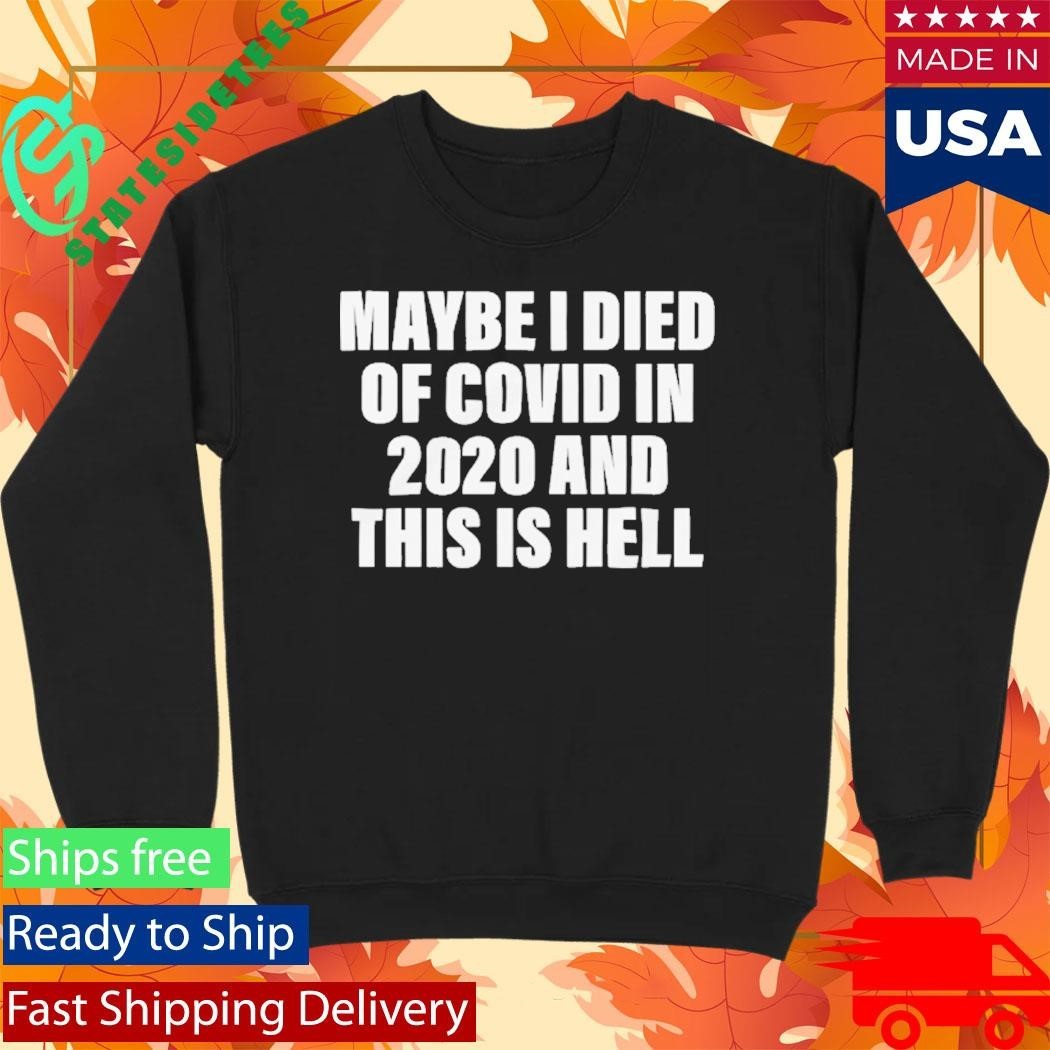 Maybe I Died Of Covid In 2020 And This Is Hell Shirt