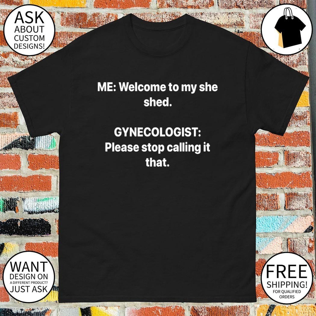 Me welcome to my she shed gynecologist please stop calling it that shirt