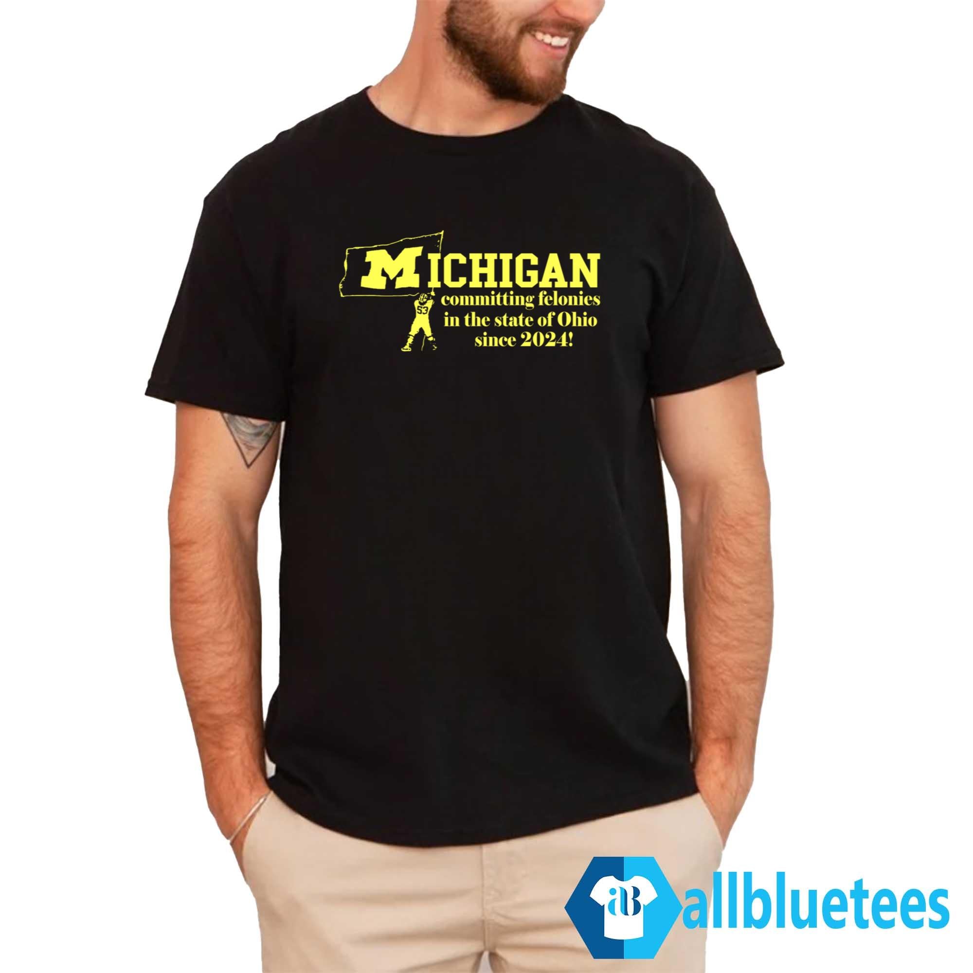 Michigan Committing Felonies In The State Of Ohio Since 2024 Shirt