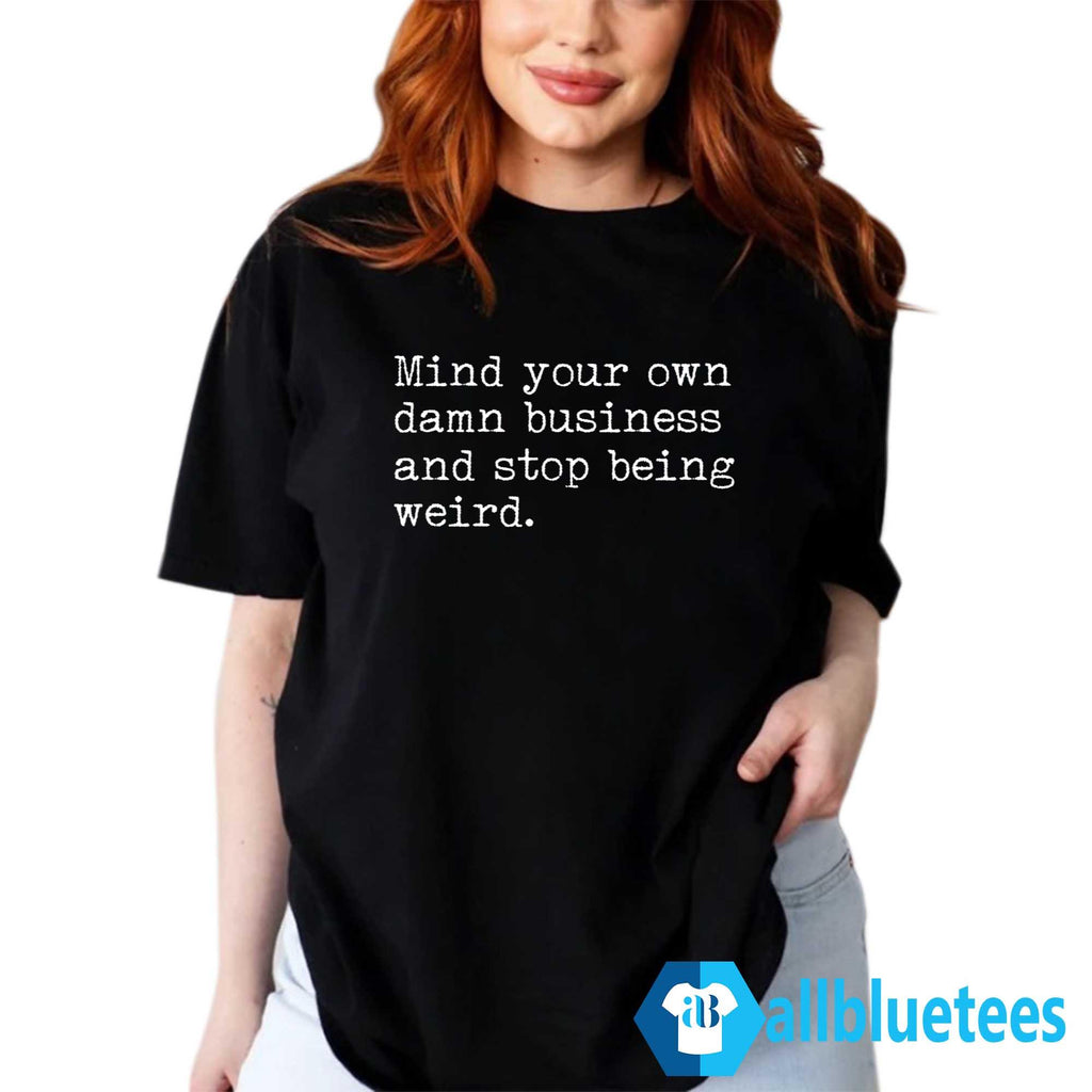 Mind Your Own Damn Business And Stop Being Weird Shirt