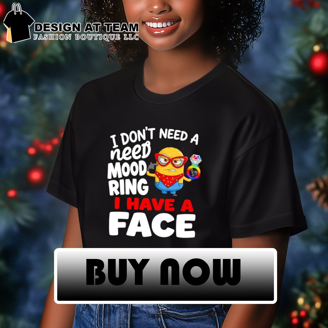 Minion I don’t need a need mood ring I have a face shirt