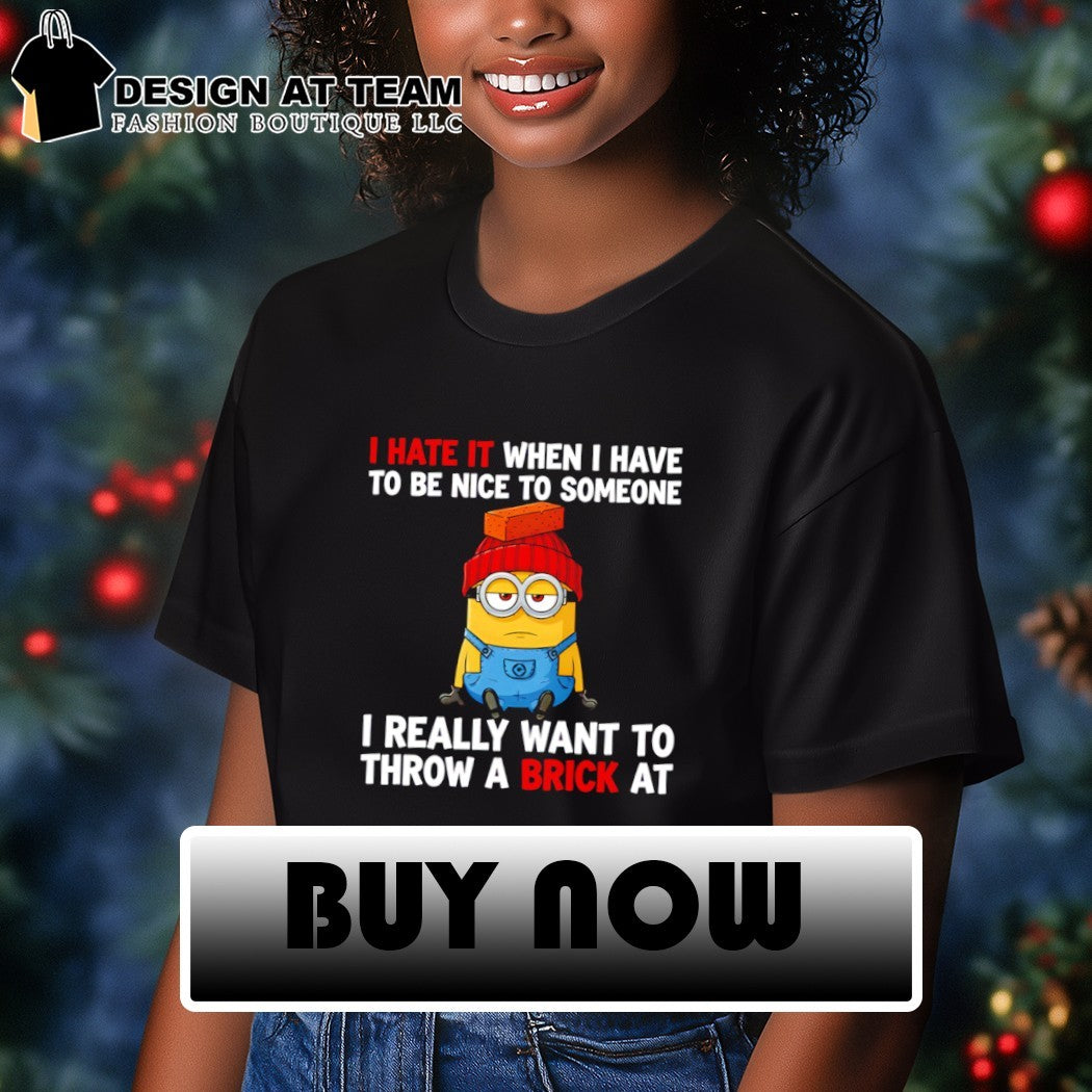 Minion I hate it when I have to be nice to someone I really want to throw a brick at shirt