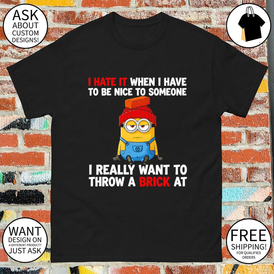 Minion I hate it when I have to be nice to someone I really want to throw a brick at shirt