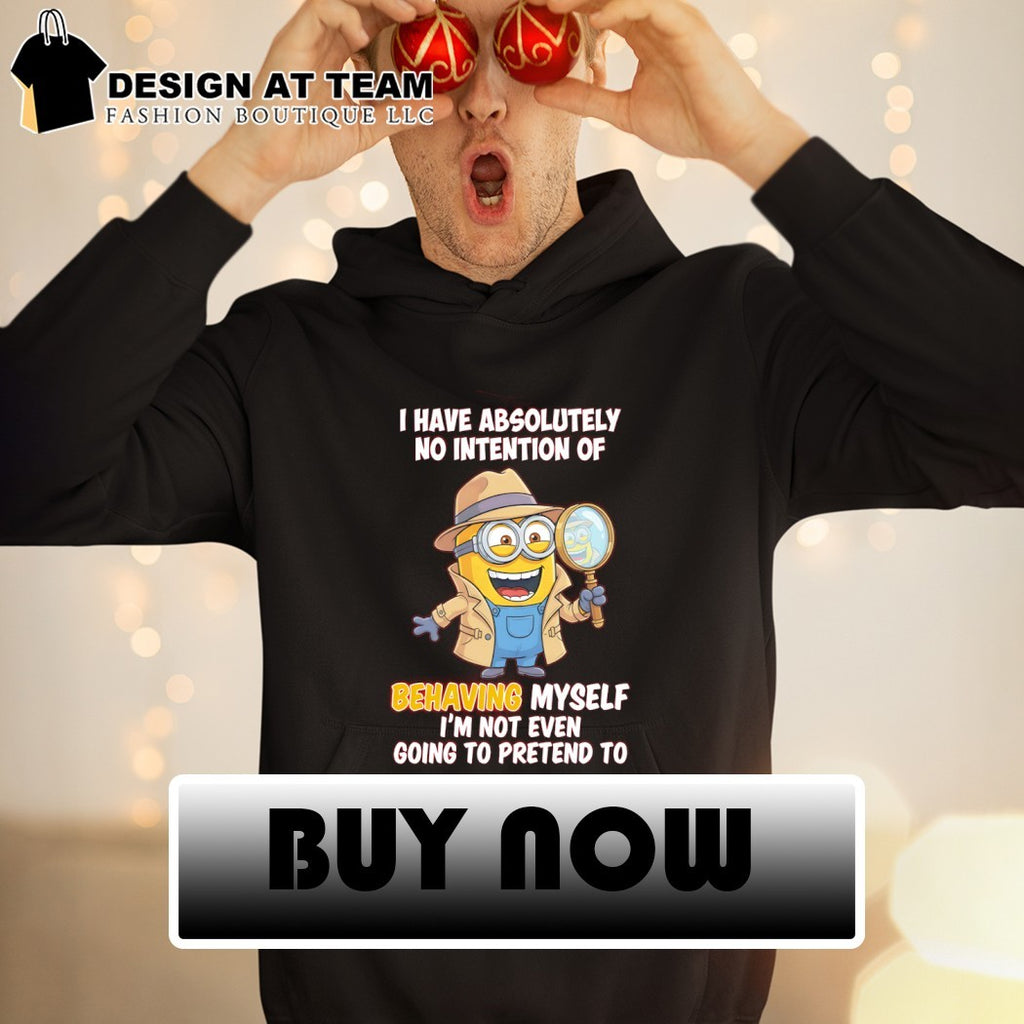 Minion I have absolutely no intention of behaving myself I’m not even going to pretend to shirt