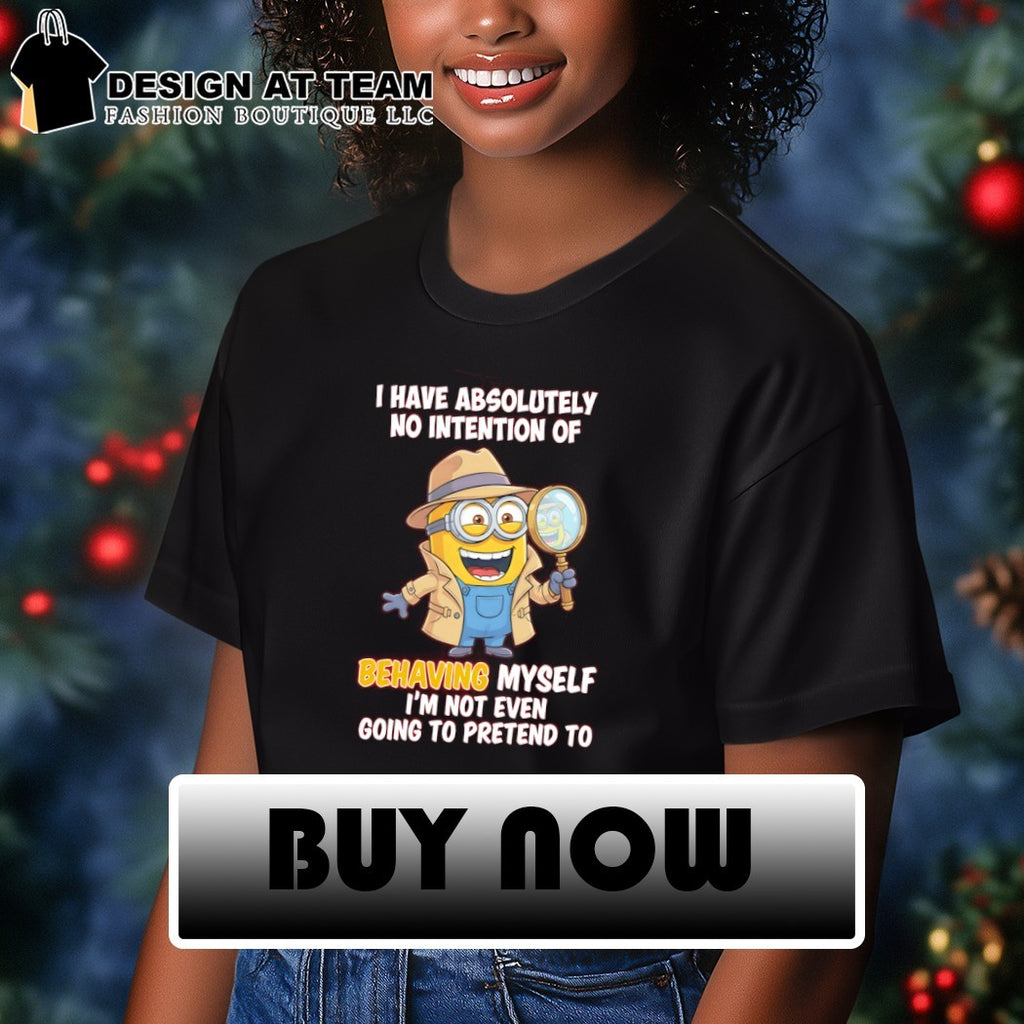 Minion I have absolutely no intention of behaving myself I’m not even going to pretend to shirt