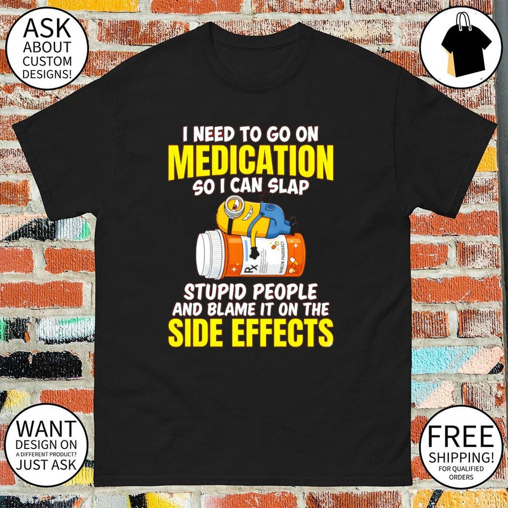 Minion I need to go on medication so I can slap minion pharmacy stupid people and blame it on the side shirt