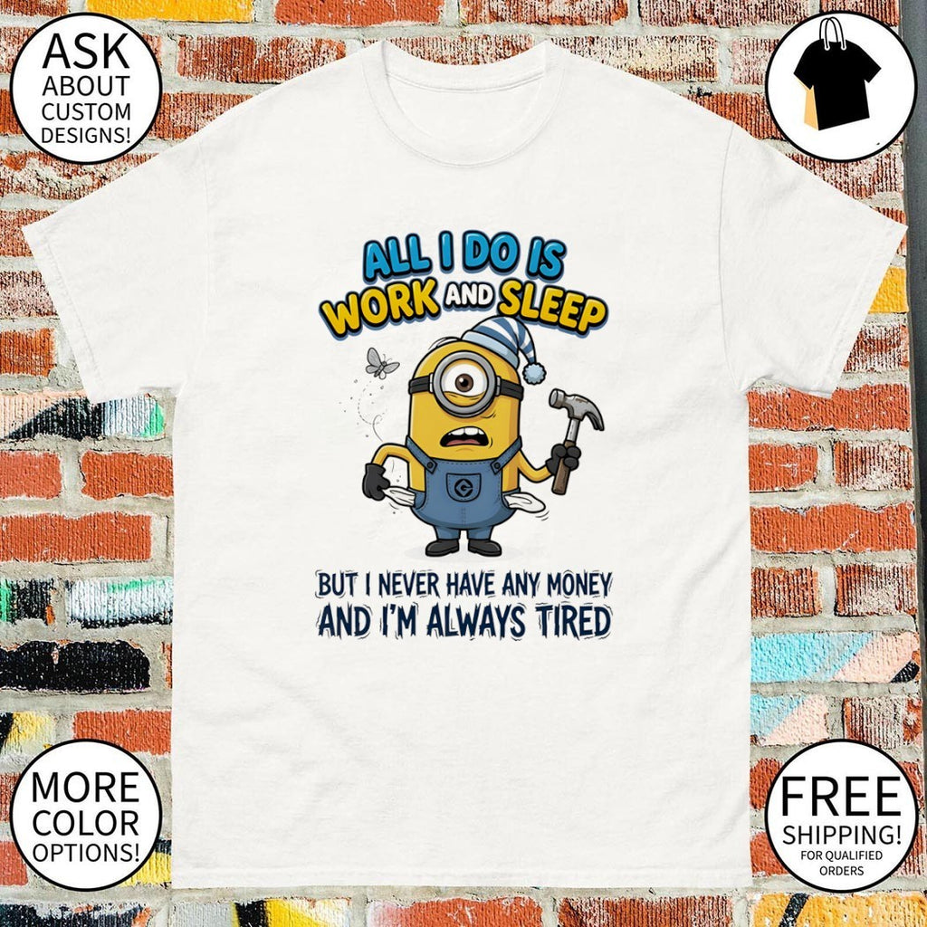 Minion all I do is work and sleep but I never have any money and I’m always tired shirt