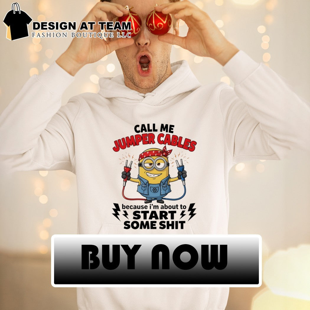 Minion call me jumper cables because I’m about to start some shit shirt