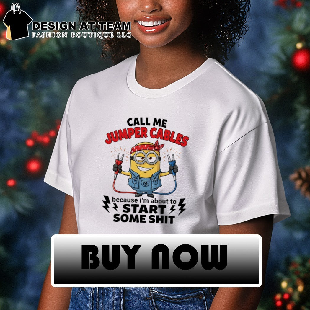 Minion call me jumper cables because I’m about to start some shit shirt