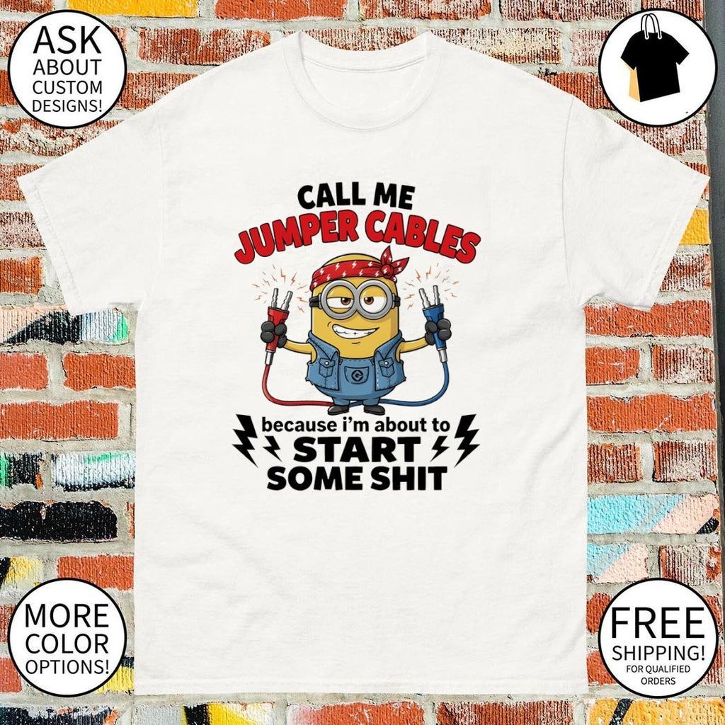 Minion call me jumper cables because I’m about to start some shit shirt