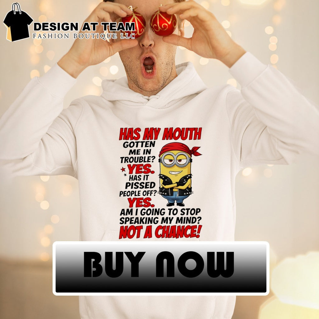 Minion has my mouth gotten me in trouble yes has it pissed people off yes am I going to stop speaking my mind shirt