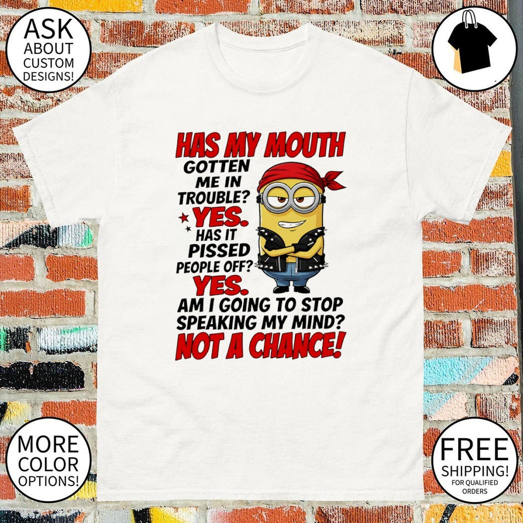 Minion has my mouth gotten me in trouble yes has it pissed people off yes am I going to stop speaking my mind shirt
