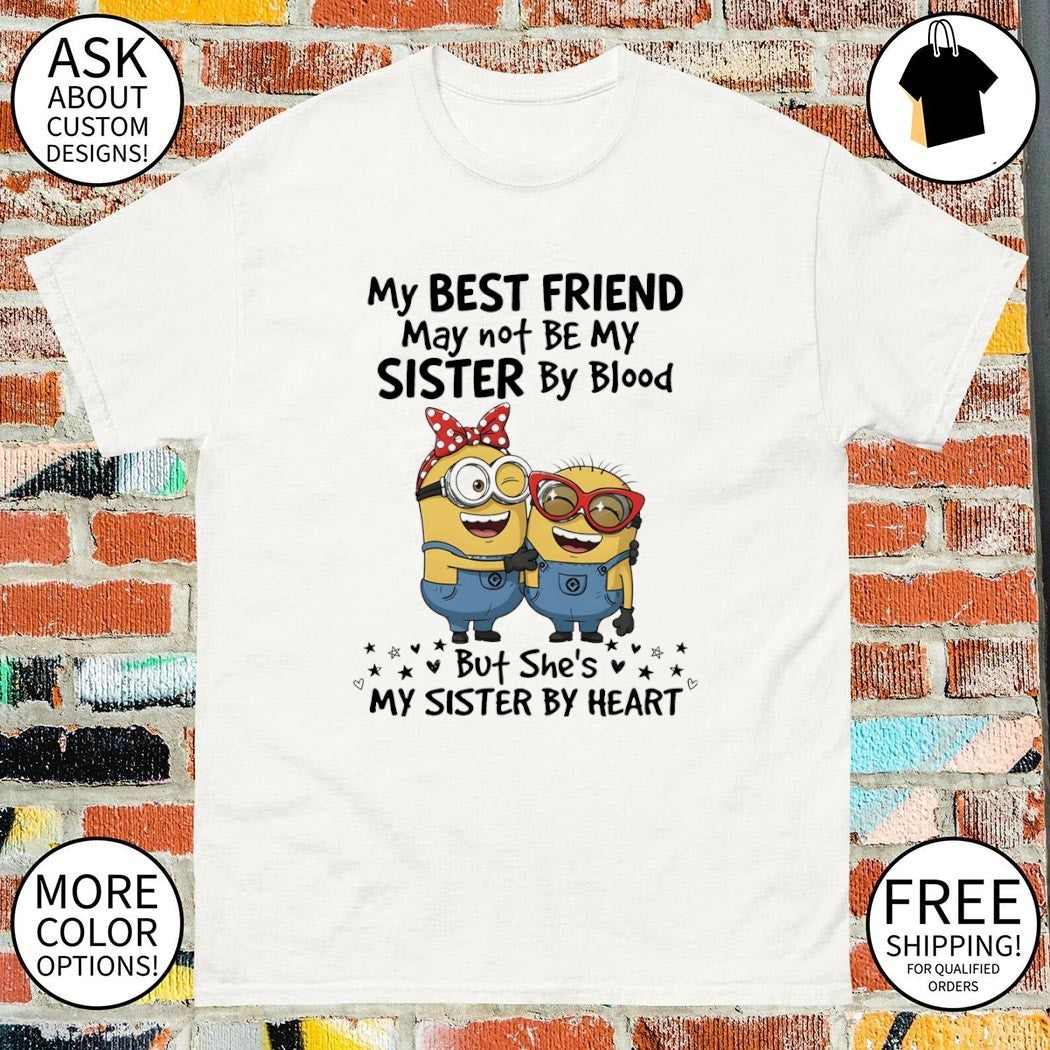 Minion my best friend may not be my sister by blood but she’s my sister by heart shirt