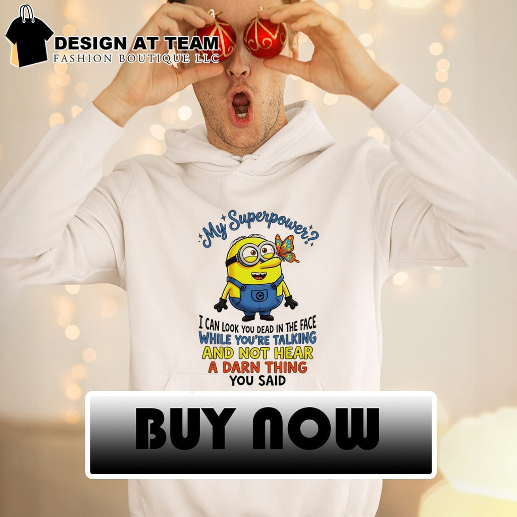 Minion my superpower I can look you dead in the face while you’re talking and not hear a damn shirt