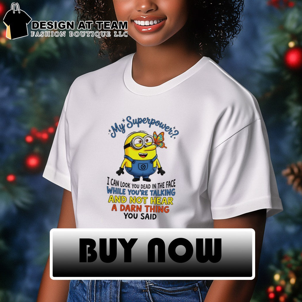 Minion my superpower I can look you dead in the face while you’re talking and not hear a damn shirt