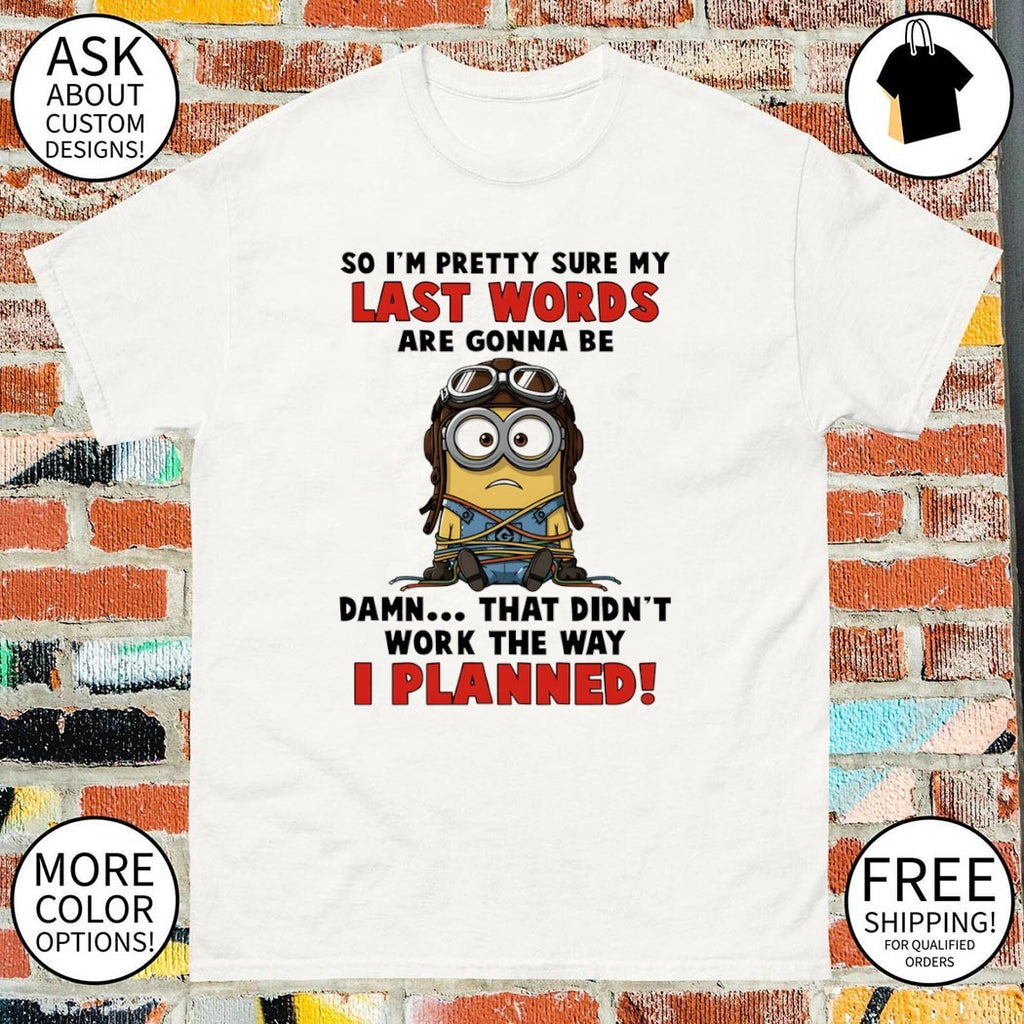 Minion no I’m pretty sure my last words are gonna be damn that didn’t work the way I planned shirt
