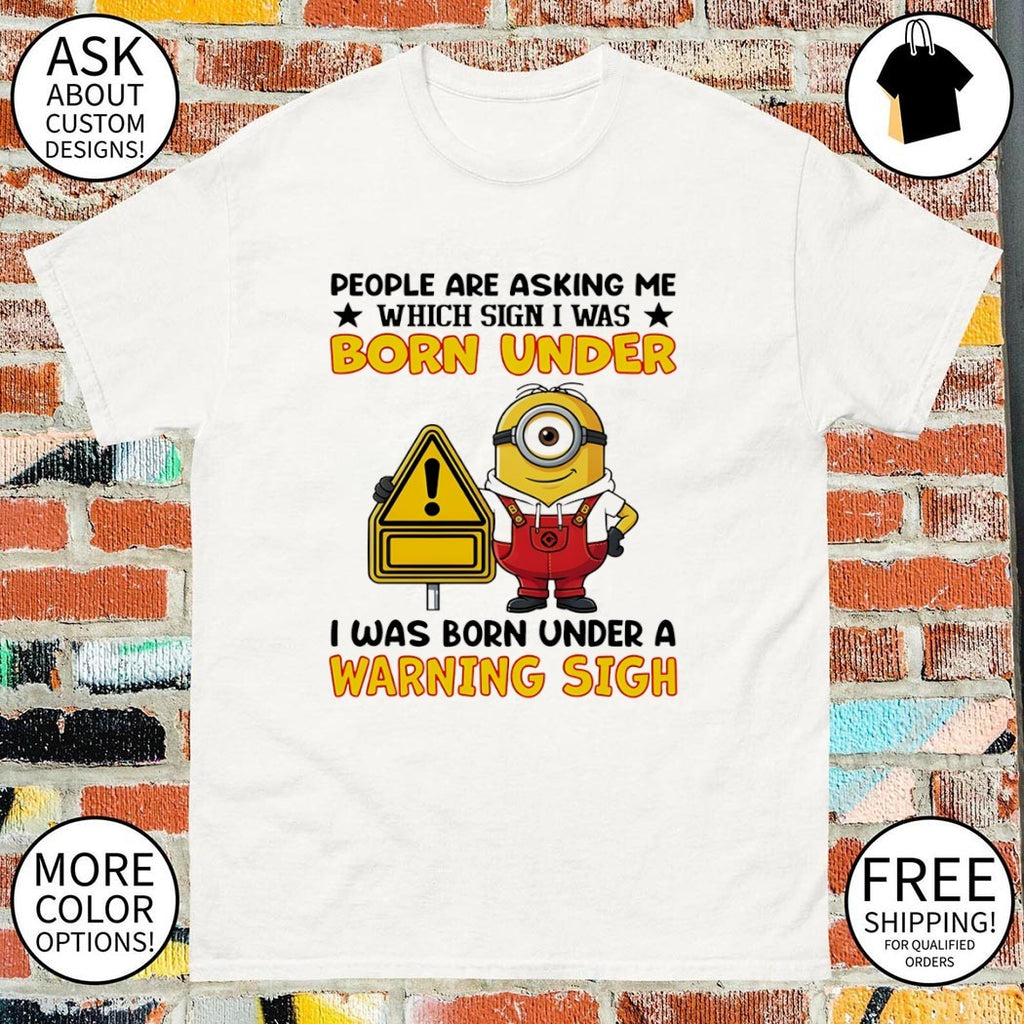 Minion people are asking me which sign I was born under I was born under a warning sign shirt