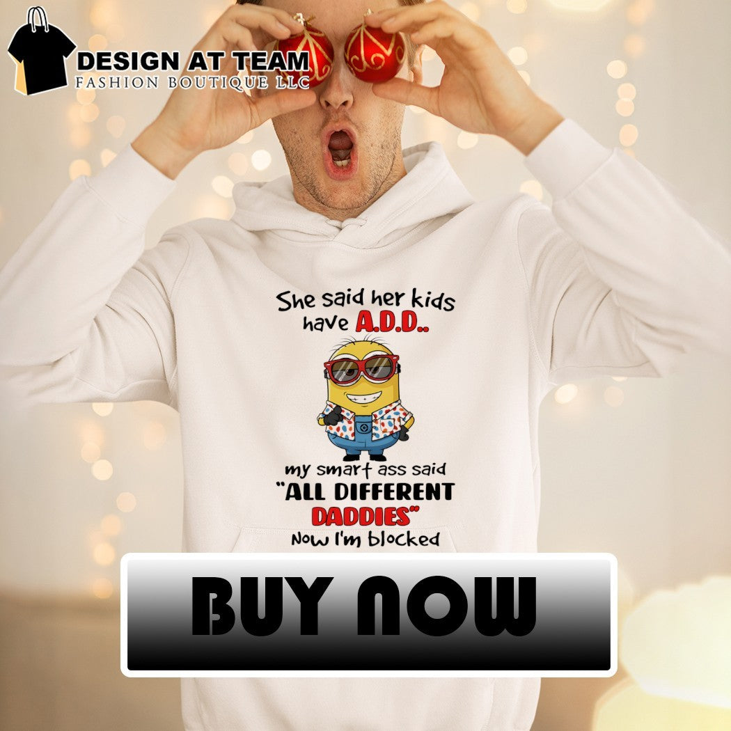 Minion she said her kids have add my smart ass said all different daddies now I’m blocked shirt