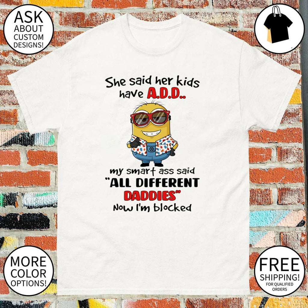 Minion she said her kids have add my smart ass said all different daddies now I’m blocked shirt