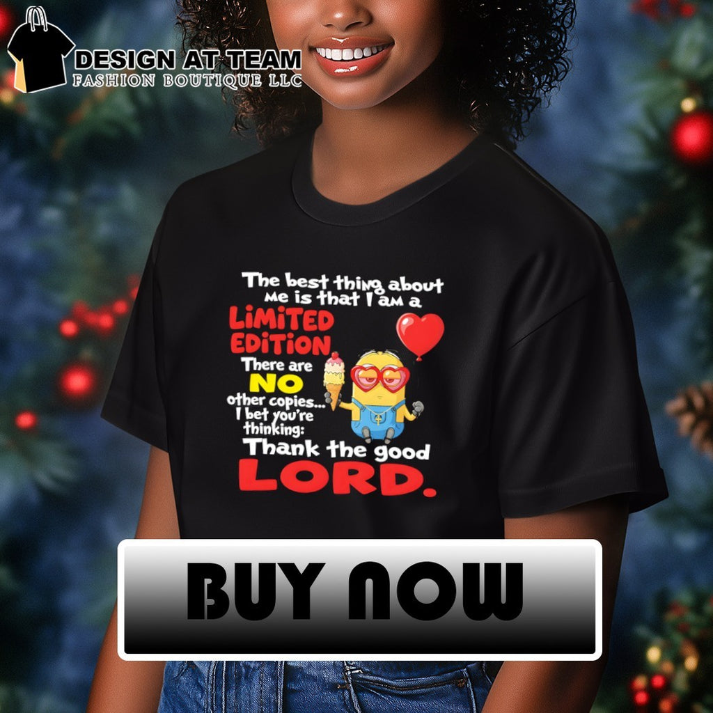 Minion the best thing about me is that I am a limited edition there are no other copies shirt