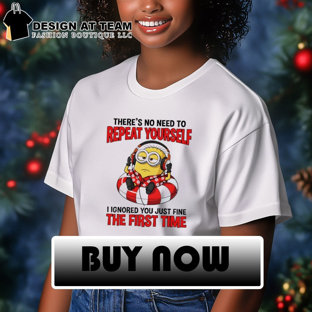 Minion there’s no need to repeat yourself I ignored you just fine the first time shirt