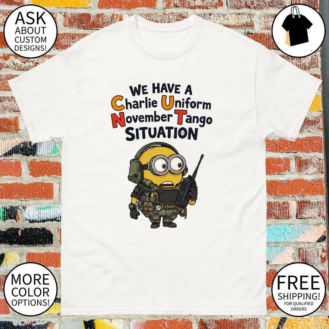 Minion we have a charlie uniform november tango situation shirt