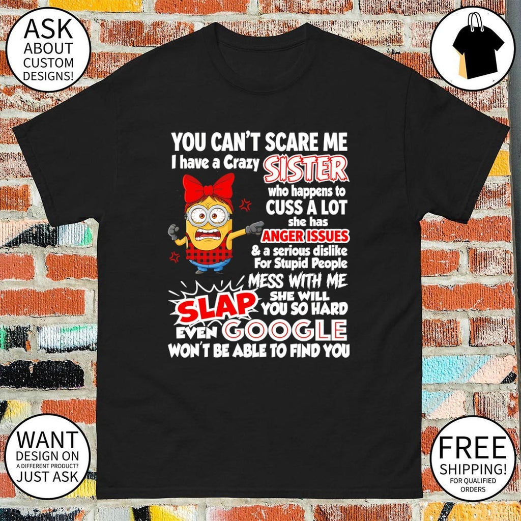 Minion you can’t scare me I have a crazy sister who happens to cuss a lot she has anger issues shirt