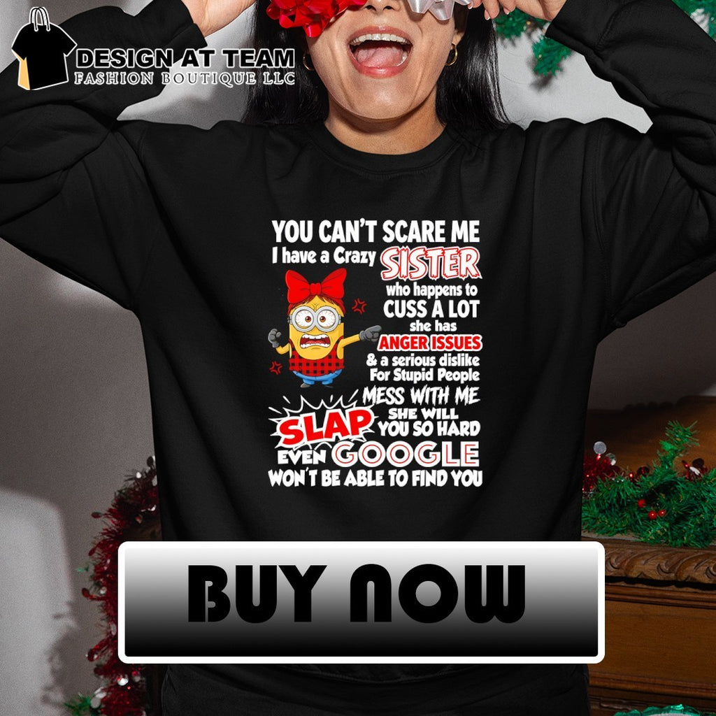 Minion you can’t scare me I have a crazy sister who happens to cuss a lot she has anger issues shirt