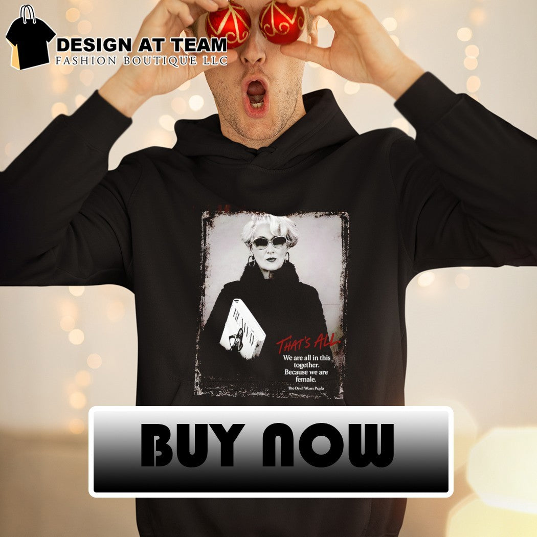 Miranda Priestly Devil Wears Prada that’s all we are all in this together because we are female shirt