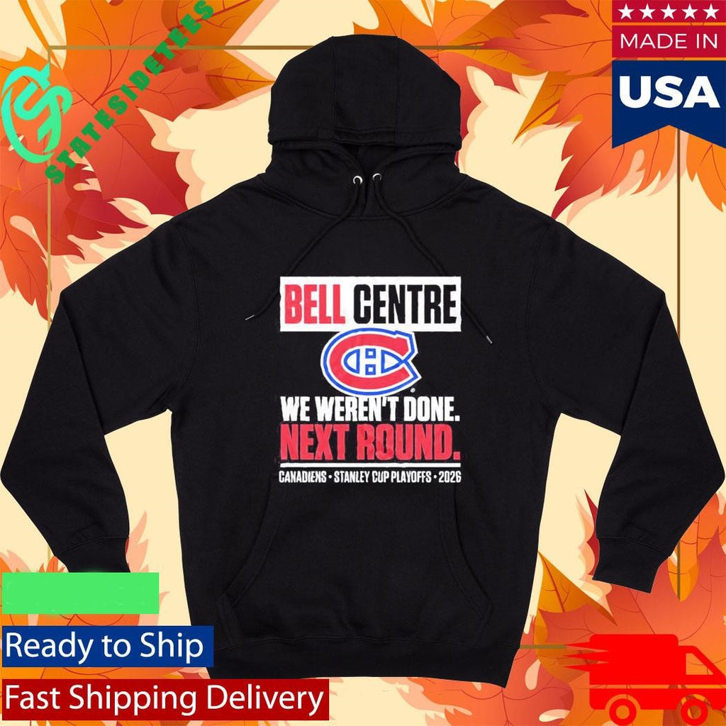 Montreal Canadiens Bell Centre We Weren’t Done Next Round Playoff 2026 Shirt
