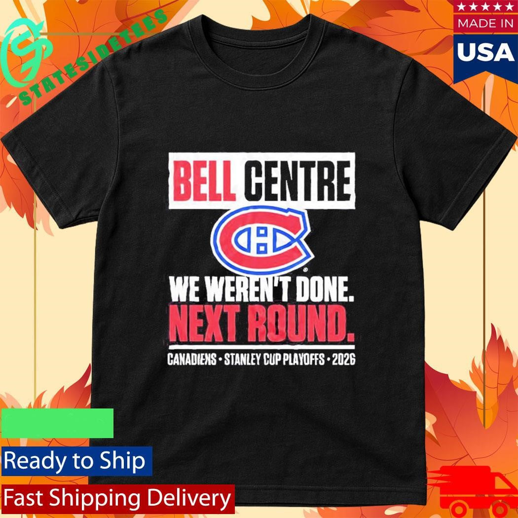 Montreal Canadiens Bell Centre We Weren’t Done Next Round Playoff 2026 Shirt