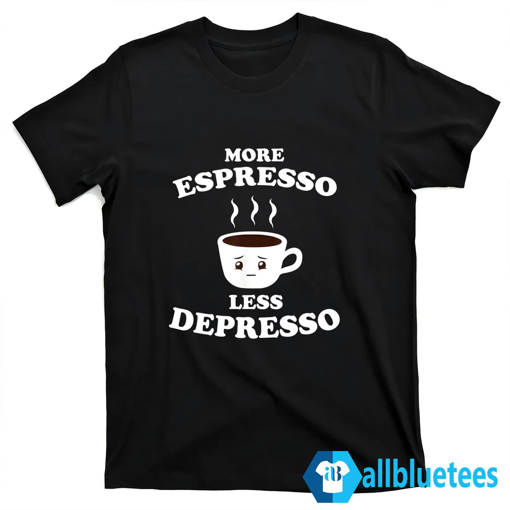 More Espresso Less Depresso Shirt