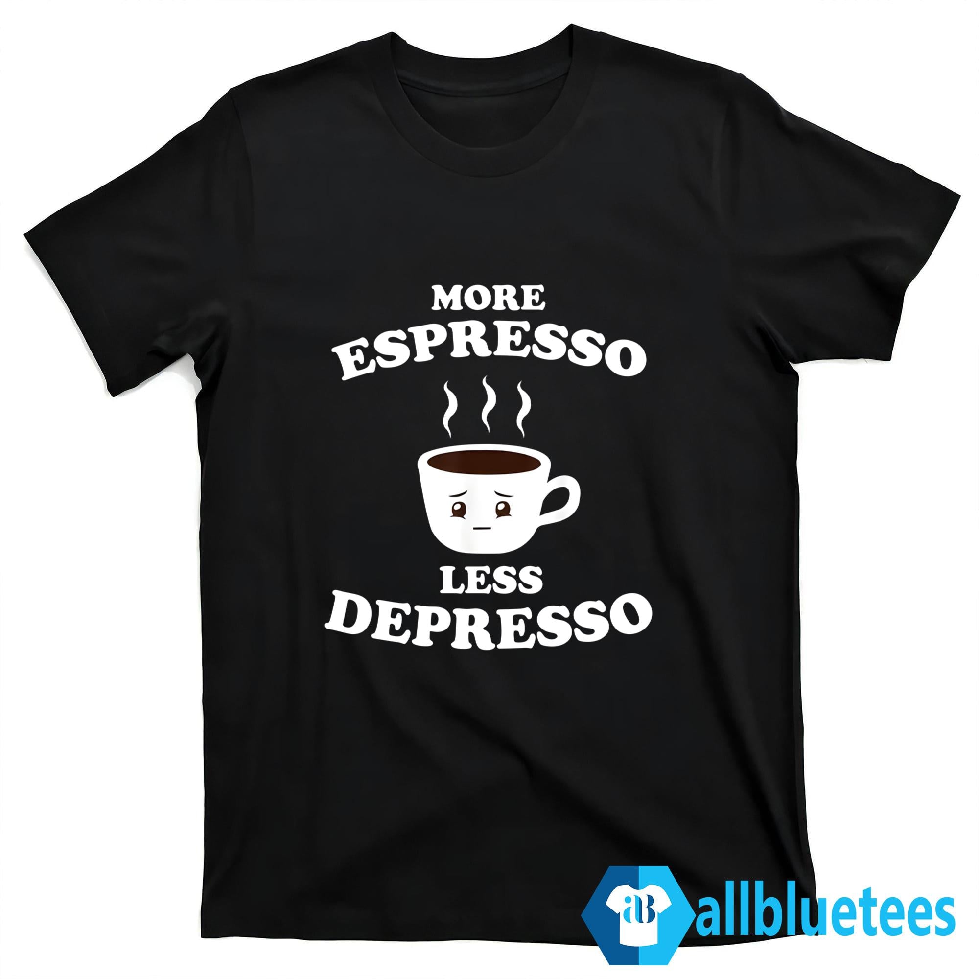 More Espresso Less Depresso Shirt