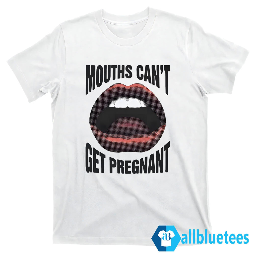 Mouths Can’t Get Pregnant Shirt