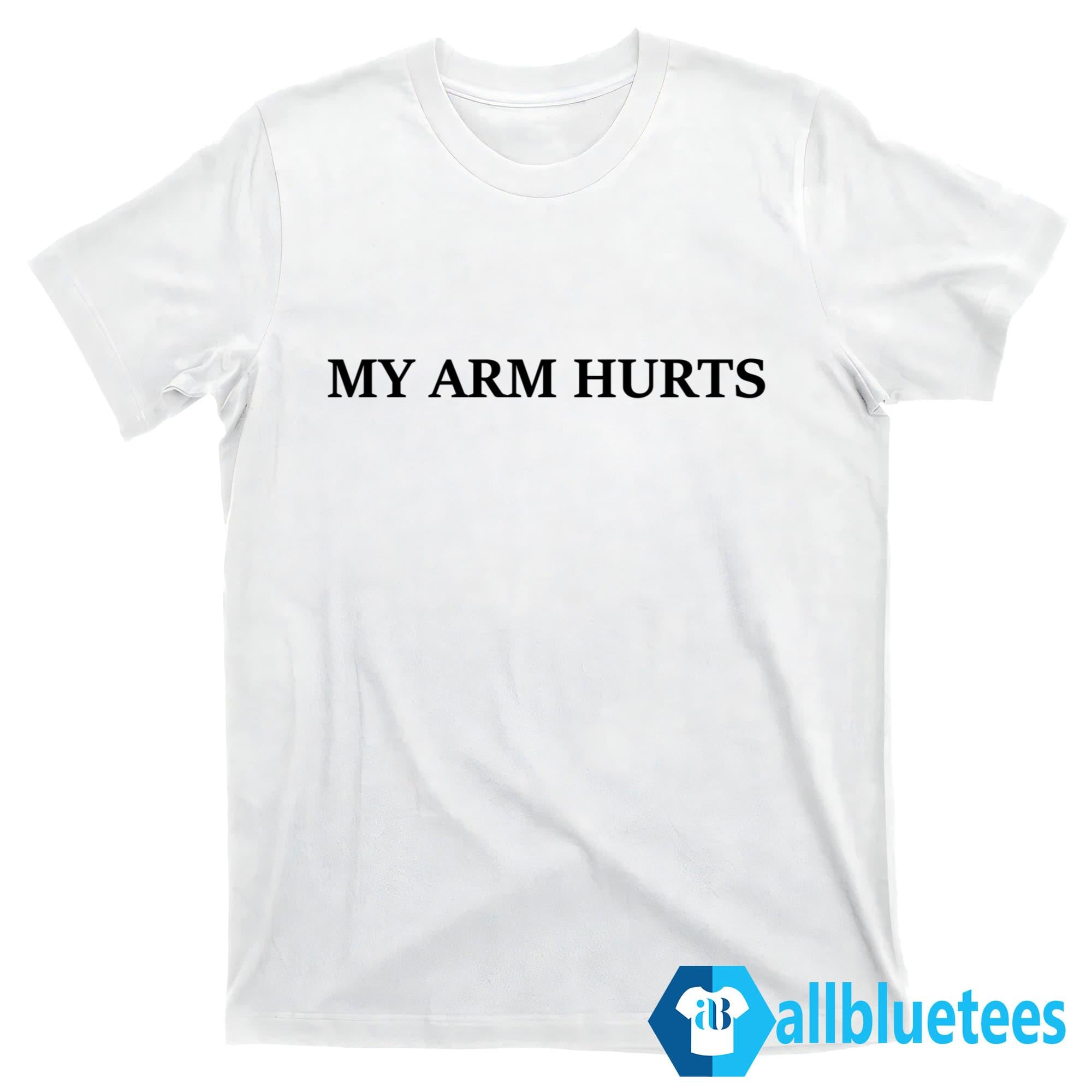 My Arm Hurts Shirt