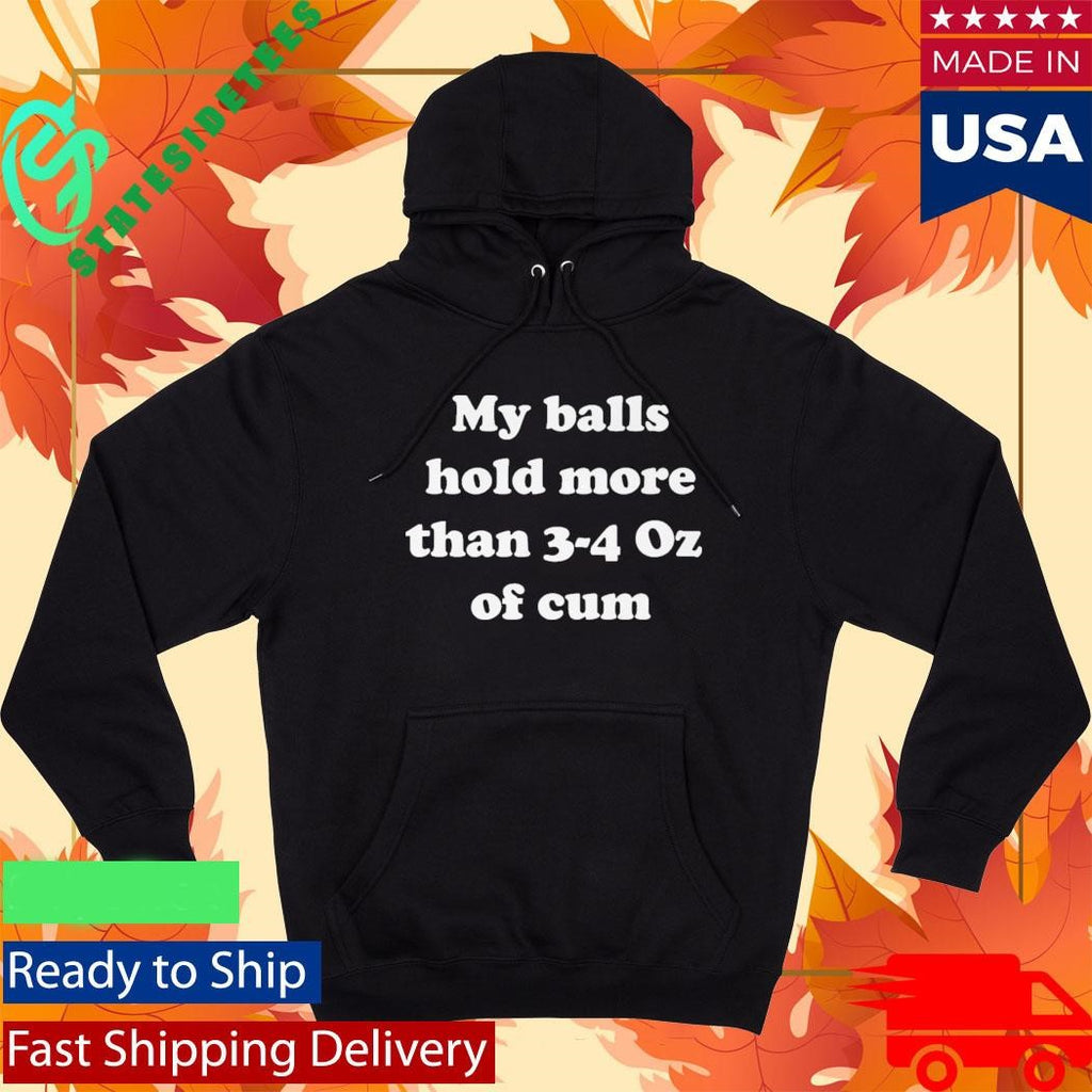My Balls Hold More Than 3-4 Oz Of Cum Shirt