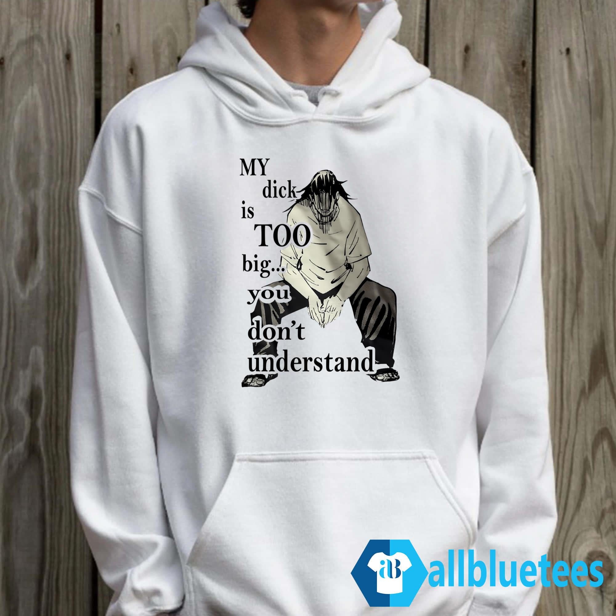 My Dick Is Too Big You Don’t Understand Shirt