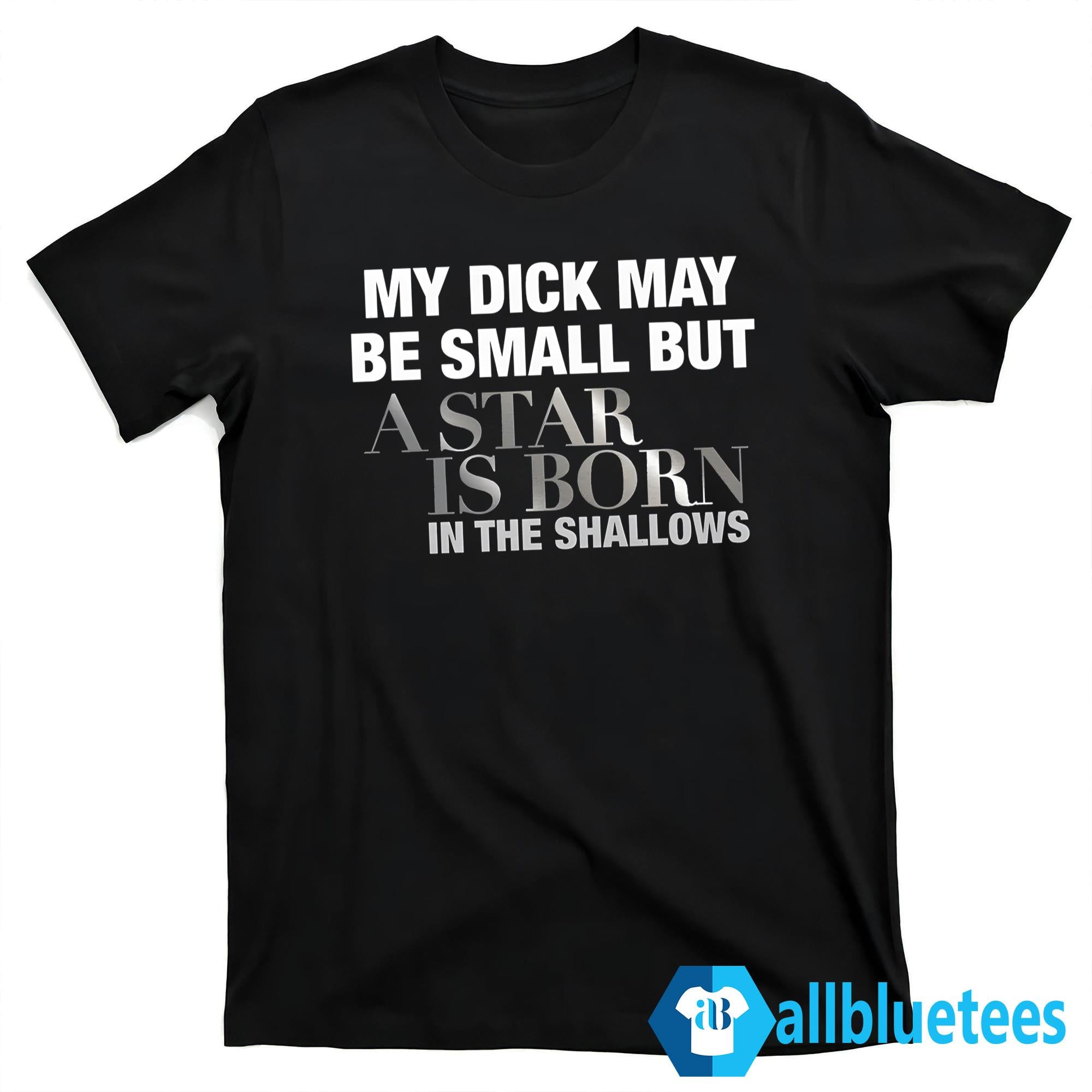 My Dick May Be Small But A Star Is Born In The Shallows Shirt