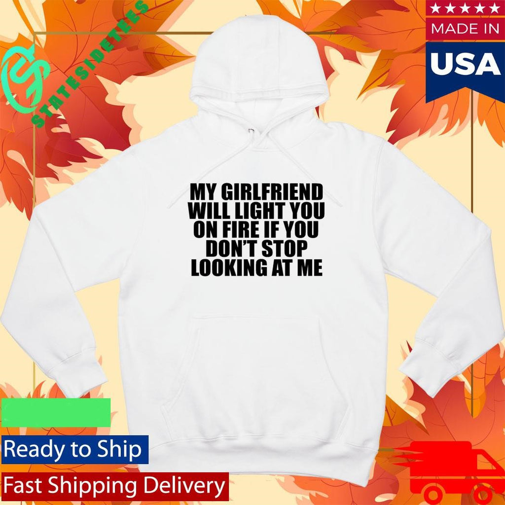 My Girlfriend Will Light You On Fire If You Don’t Stop Looking At Me Shirt