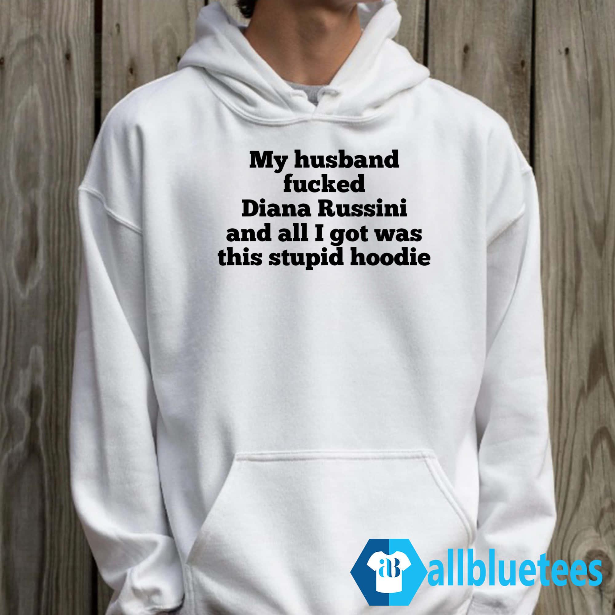 My Husband Fucked Diana Russini And All I Got Was This Stupid Hoodie