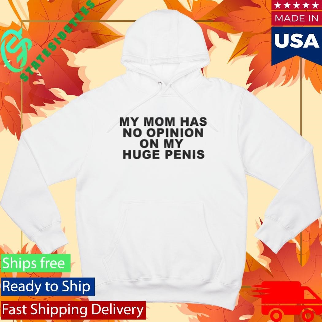 My Mom Has No Opinion On My Huge Penis Shirt