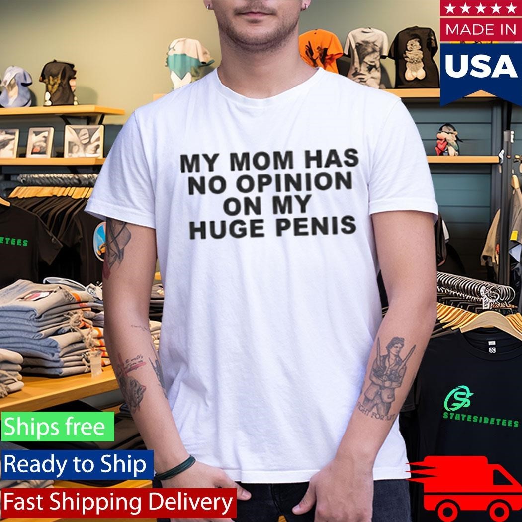 My Mom Has No Opinion On My Huge Penis Shirt