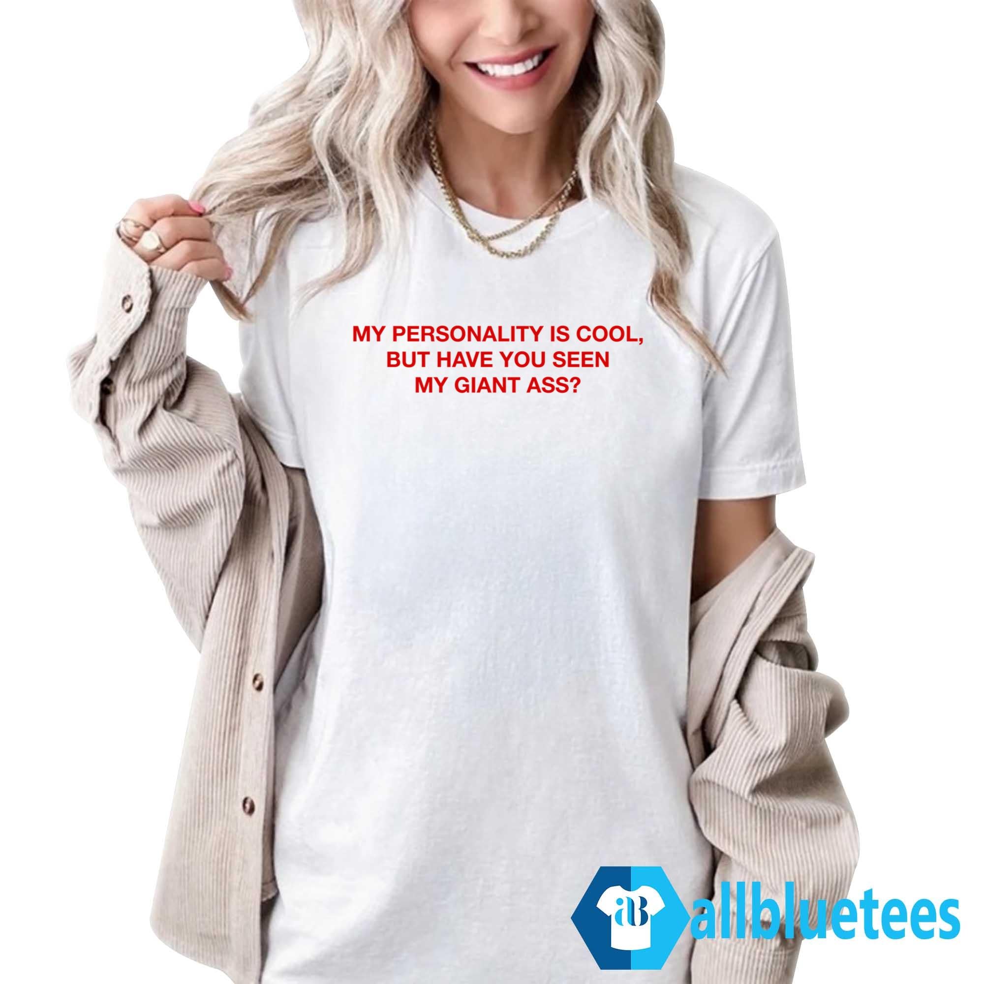 My Personality Is Cool But Have You Seen My Giant Ass Shirt