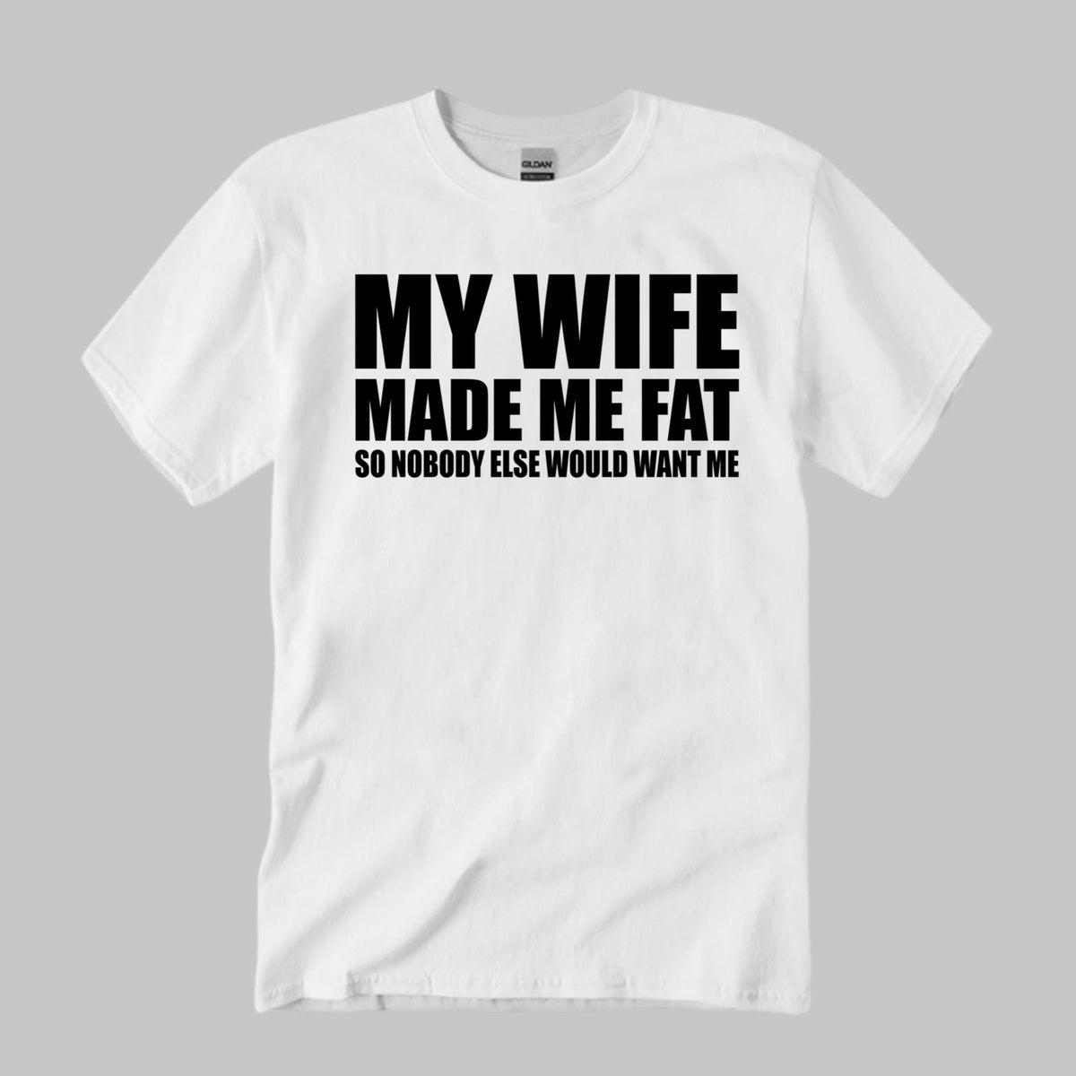 My Wife Made Me Fat So Nobody Else Would Want Me Shirt