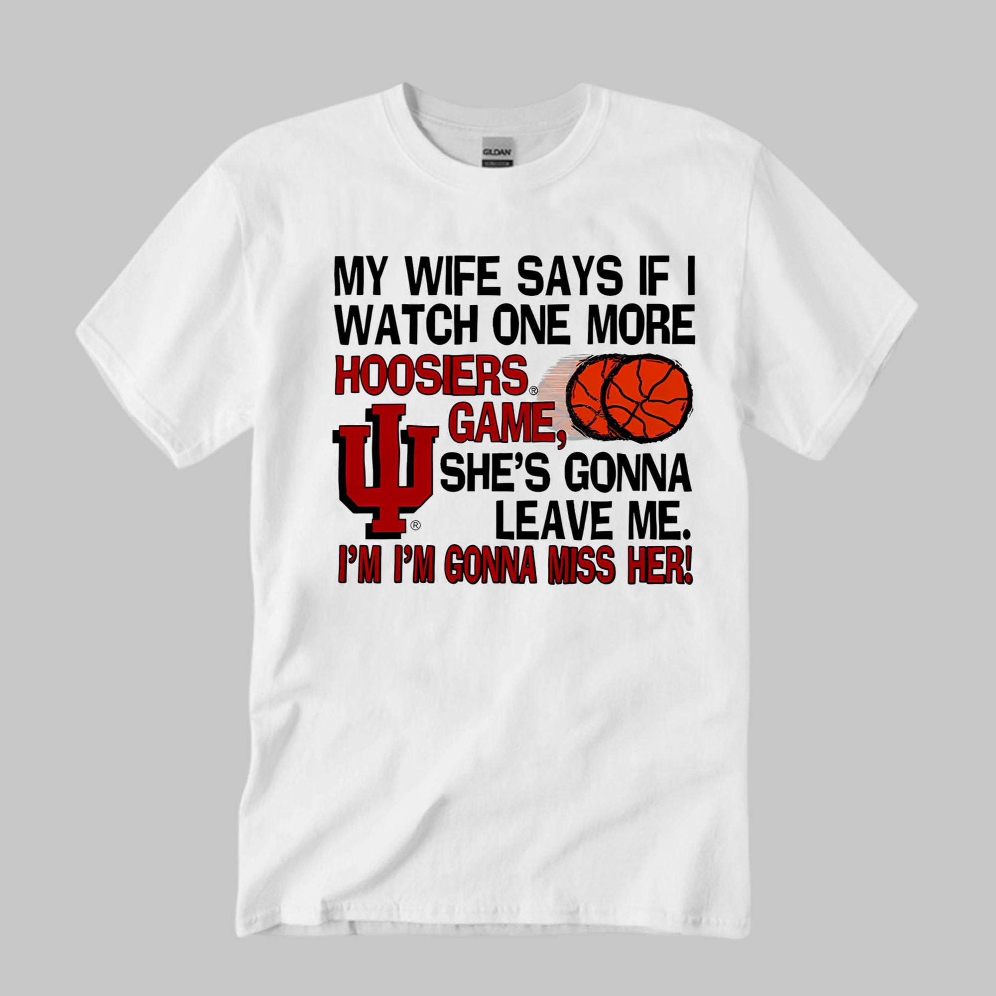 My Wife Says If I Watch One More Hoosiers Game Shirt