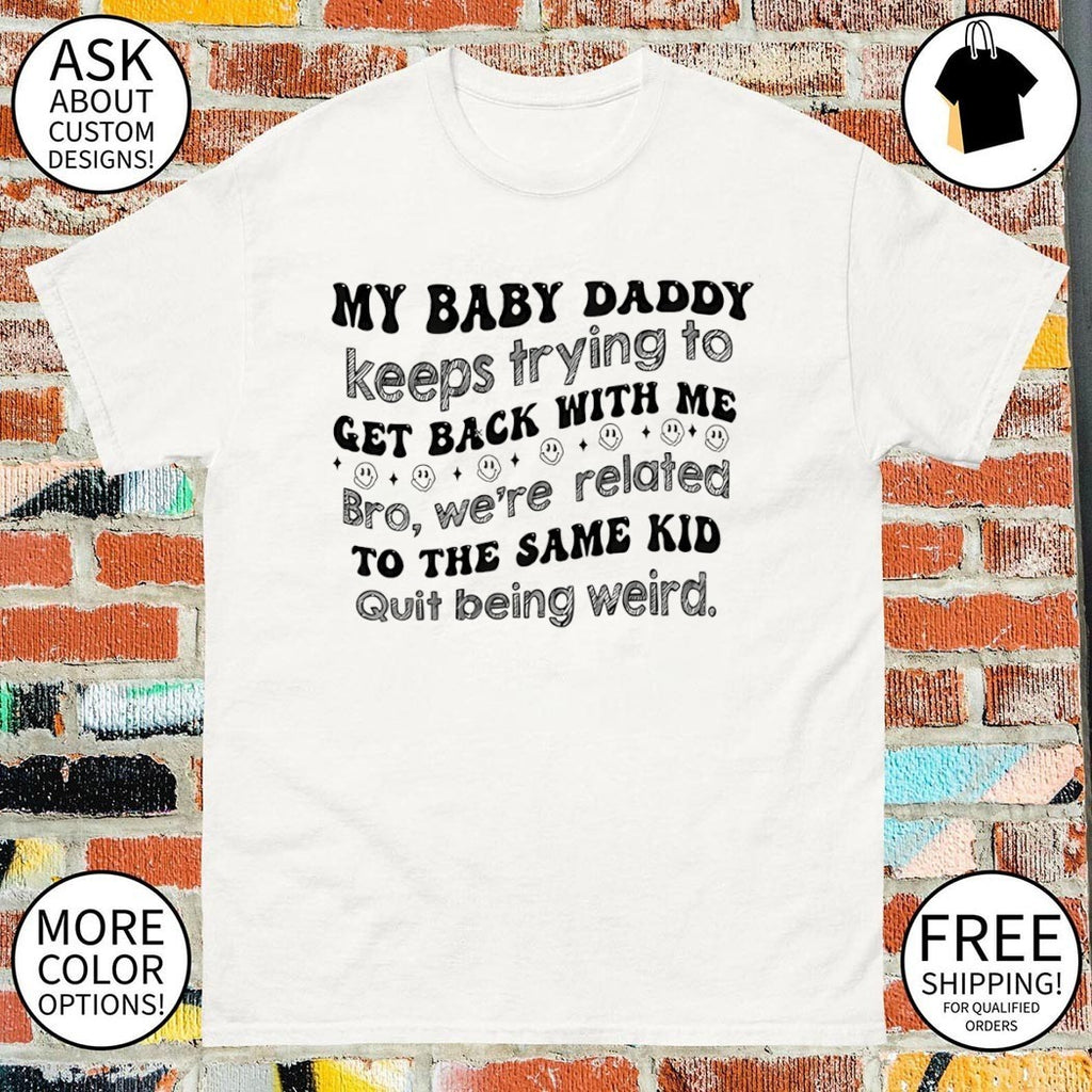 My baby daddy keeps trying to get back with me shirt