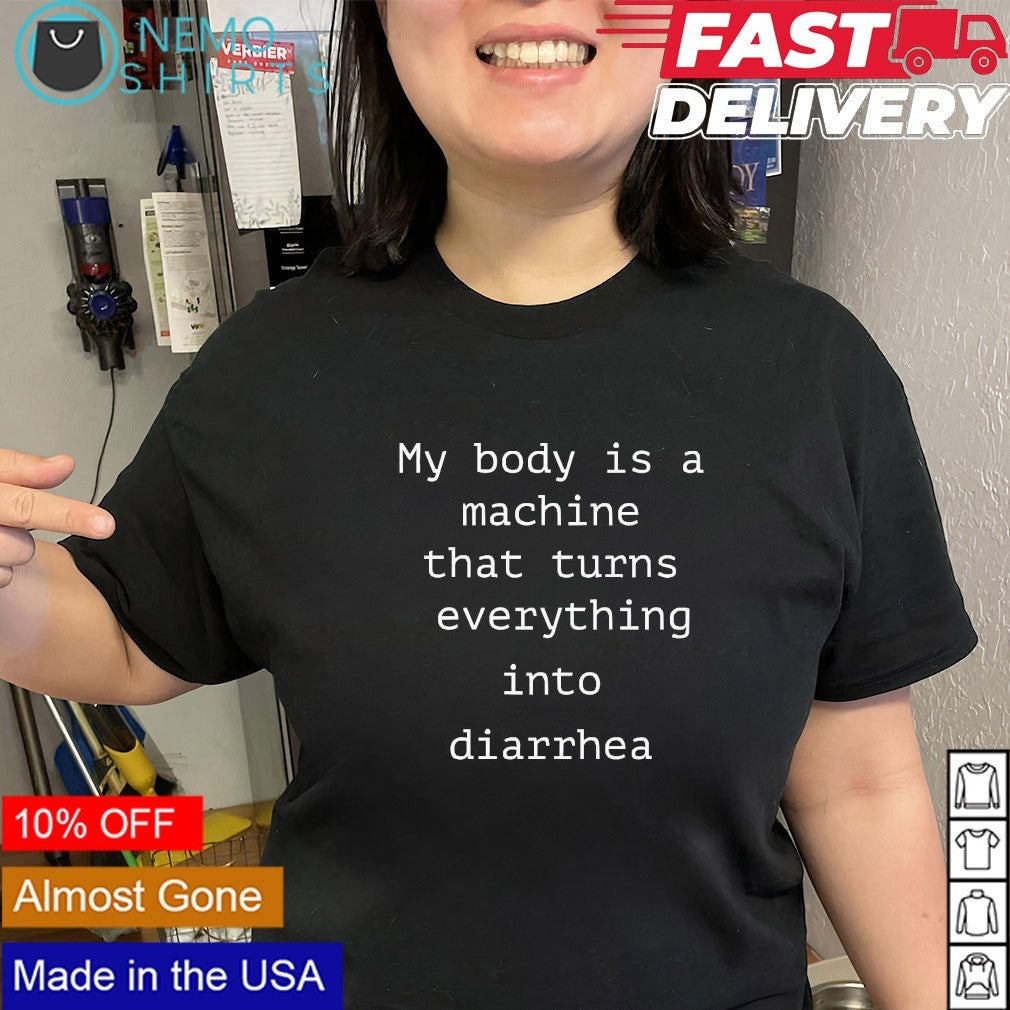 My body is a machine that turns everything into diarrhea shirt