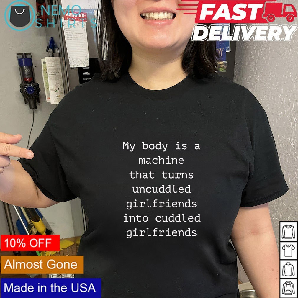 My body is a machine that turns uncuddled girlfriends into cuddled girlfriends text shirt