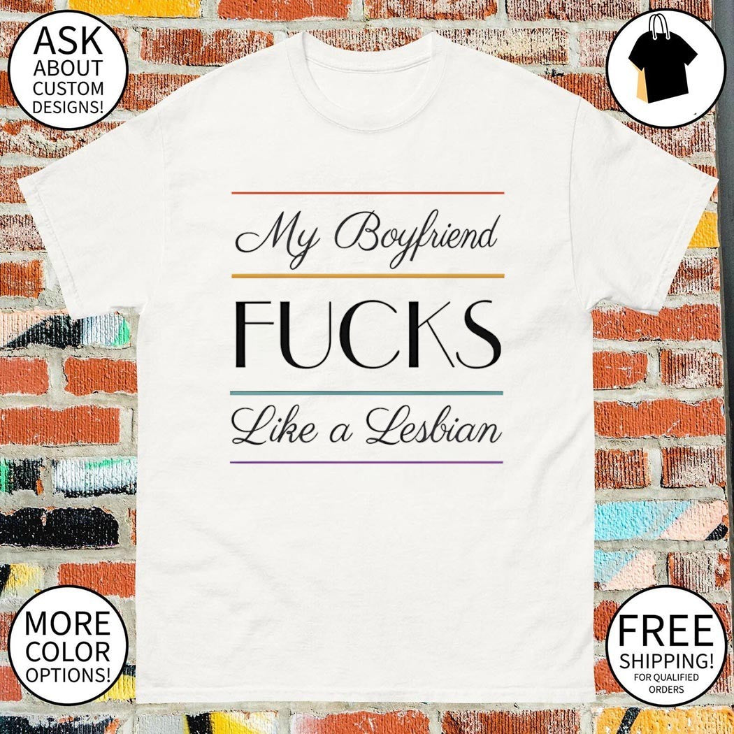 My boyfriend fucks like a Lesbian shirt