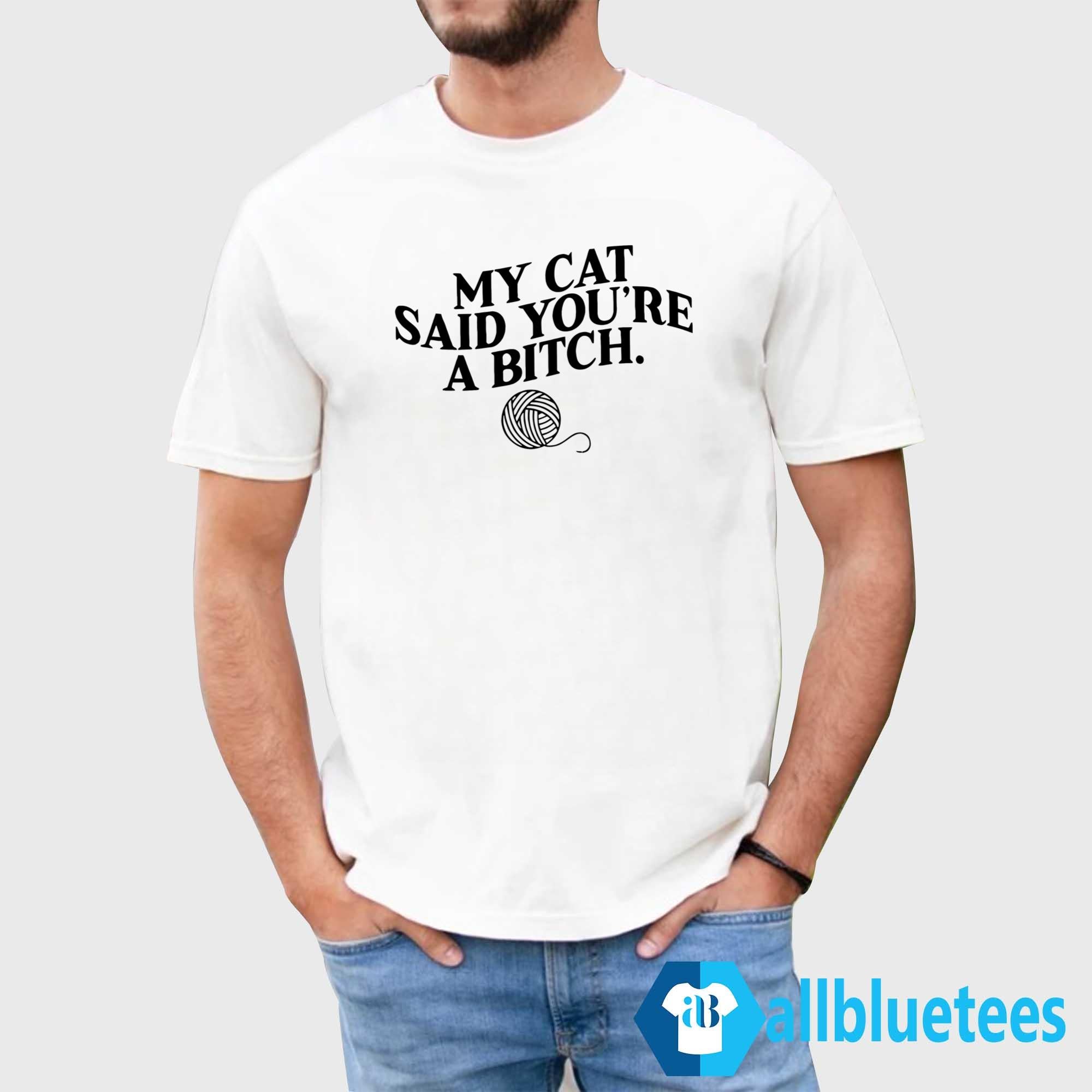 My Cat Said You’re A Bitch Shirt